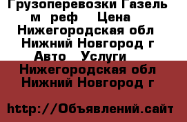 Грузоперевозки Газель 4,2 м. реф. › Цена ­ 13 - Нижегородская обл., Нижний Новгород г. Авто » Услуги   . Нижегородская обл.,Нижний Новгород г.